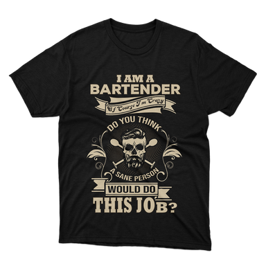 I Am A Bartender Do You Think A Sane Person Would Do This Job Funny Black T-Shirt