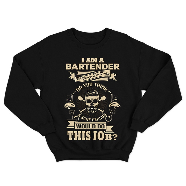 I Am A Bartender Do You Think A Sane Person Would Do This Job Funny Black Sweatshirt