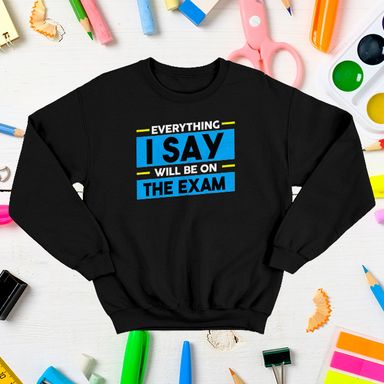 Everything I Say Will Be On The Exam Teacher Black Sweatshirt
