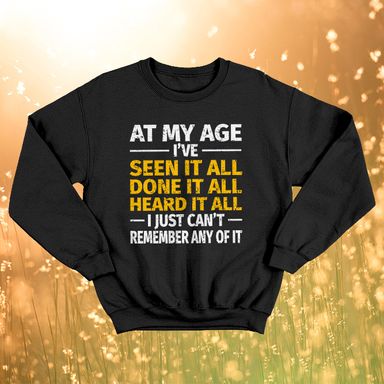 At My Age I’ve Seen It All I Just Can’t Remember Any Of It Black Sweatshirt